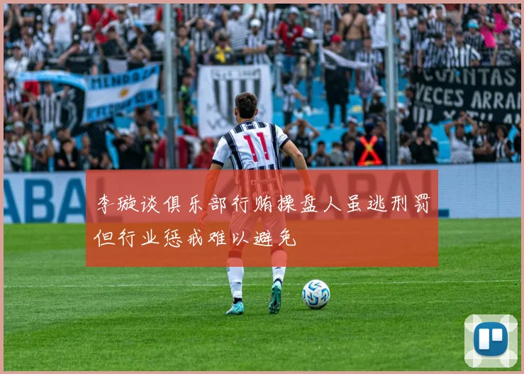李璇谈俱乐部行贿操盘人虽逃刑罚但行业惩戒难以避免