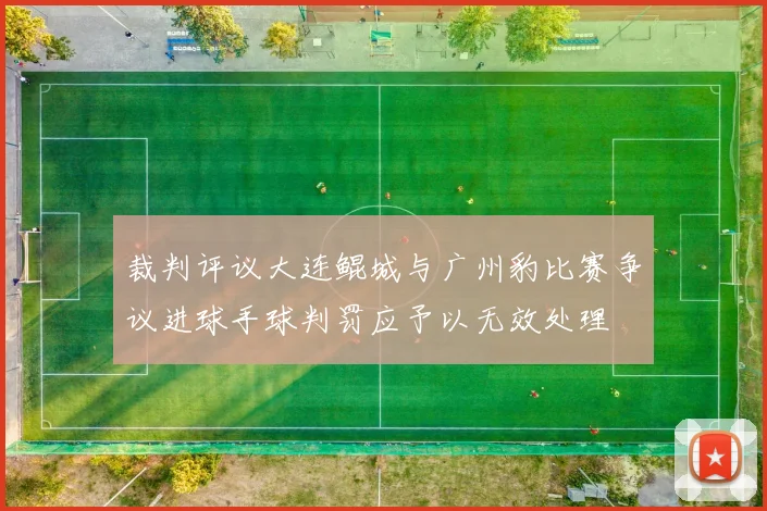 裁判评议大连鲲城与广州豹比赛争议进球手球判罚应予以无效处理
