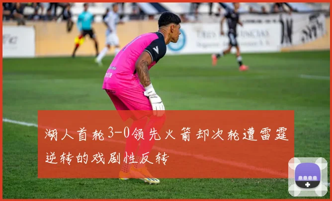 湖人首轮3-0领先火箭却次轮遭雷霆逆转的戏剧性反转